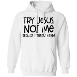 Try Jesus not me because I throw hands shirt $19.95