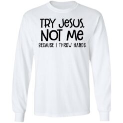 Try Jesus not me because I throw hands shirt $19.95