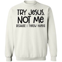 Try Jesus not me because I throw hands shirt $19.95