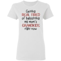 Getting real tired of babysitting my mom's grandkids right now shirt $19.95