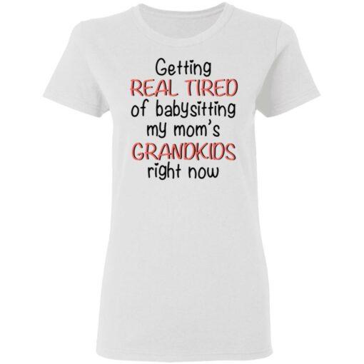 Getting real tired of babysitting my mom's grandkids right now shirt $19.95