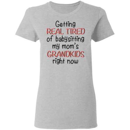 Getting real tired of babysitting my mom's grandkids right now shirt $19.95