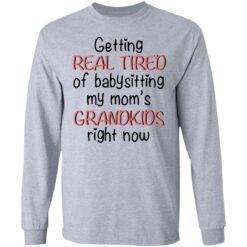 Getting real tired of babysitting my mom's grandkids right now shirt $19.95