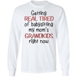 Getting real tired of babysitting my mom's grandkids right now shirt $19.95