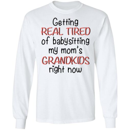 Getting real tired of babysitting my mom's grandkids right now shirt $19.95