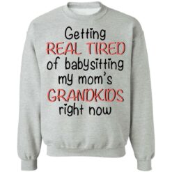 Getting real tired of babysitting my mom's grandkids right now shirt $19.95