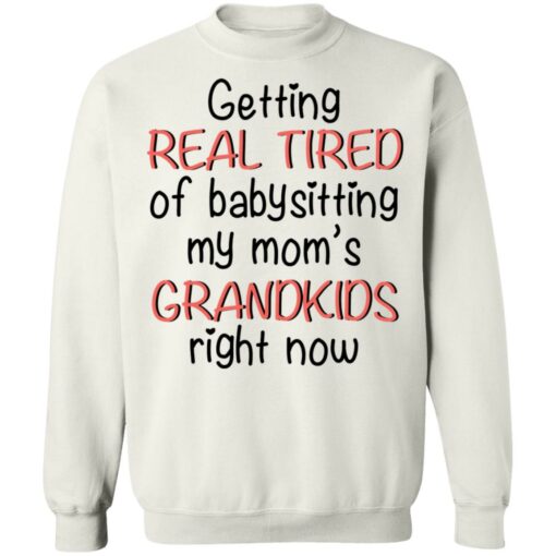 Getting real tired of babysitting my mom's grandkids right now shirt $19.95