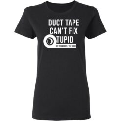 Duct tape can’t fix stupid but it can muffle the sound shirt $19.95