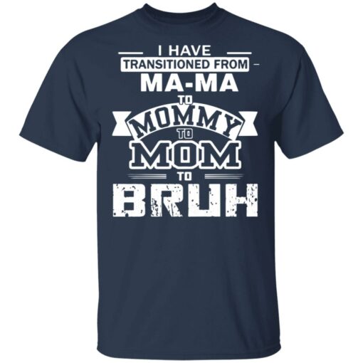 I have transitioned from MaMa to mommy to mom to bruh shirt $19.95