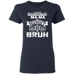 I have transitioned from MaMa to mommy to mom to bruh shirt $19.95