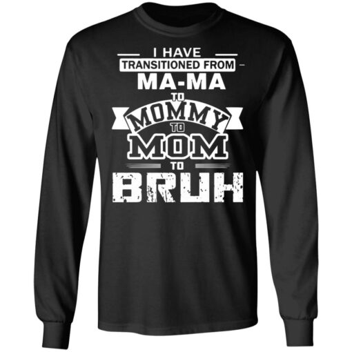 I have transitioned from MaMa to mommy to mom to bruh shirt $19.95
