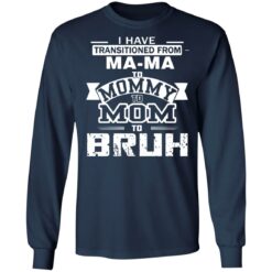 I have transitioned from MaMa to mommy to mom to bruh shirt $19.95