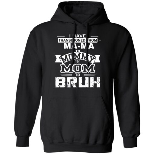 I have transitioned from MaMa to mommy to mom to bruh shirt $19.95