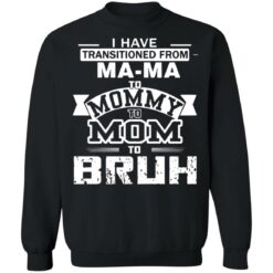 I have transitioned from MaMa to mommy to mom to bruh shirt $19.95
