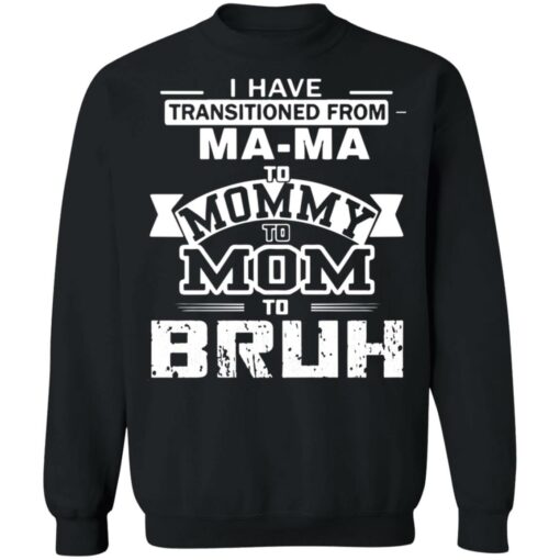I have transitioned from MaMa to mommy to mom to bruh shirt $19.95