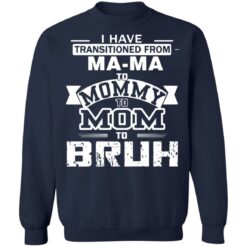 I have transitioned from MaMa to mommy to mom to bruh shirt $19.95