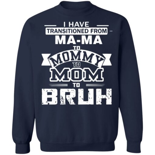 I have transitioned from MaMa to mommy to mom to bruh shirt $19.95