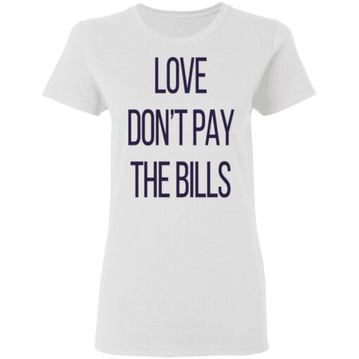 Love don’t pay the bills shirt $19.95