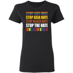 Stop LGBT hate stop Asia hate stop black hate stop the hate love each other shirt $19.95