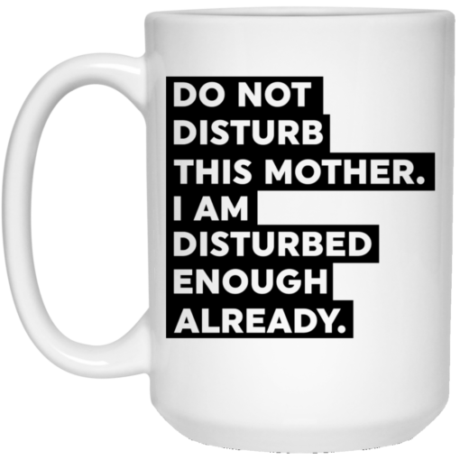 Do not disturb this mother I am disturbed enough already mug $14.95