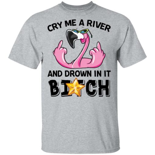 Flamingo cry me a river and brown in it bitch shirt $19.95