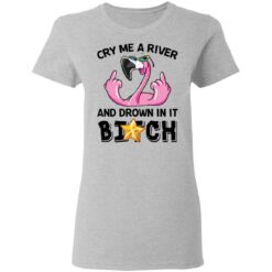 Flamingo cry me a river and brown in it bitch shirt $19.95