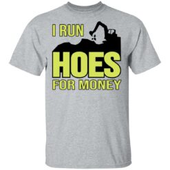 Excavator i run hoes for money shirt $19.95