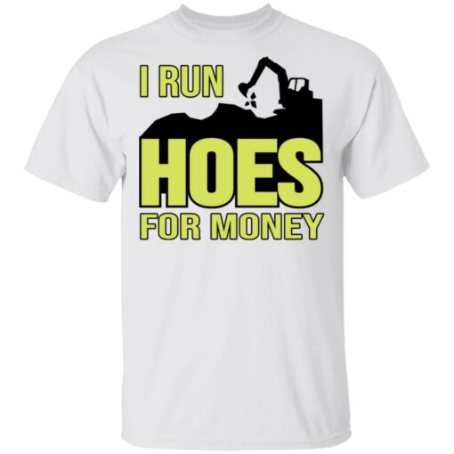 Excavator i run hoes for money shirt $19.95