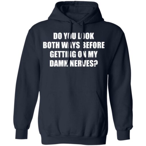 Do you look both ways before getting on my damn nerves shirt $19.95