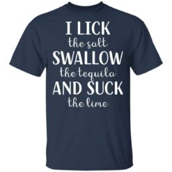 I lick the salt swallow the tequila and suck the lime shirt $19.95