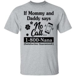 If mommy and daddy says no call 1800 Nana satisfaction guaranteed shirt $19.95