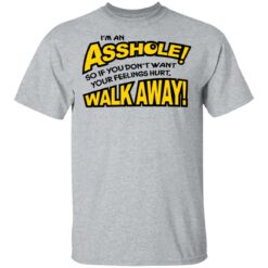 I'm an asshole so if you don't want your feelings hurt walk away shirt $19.95
