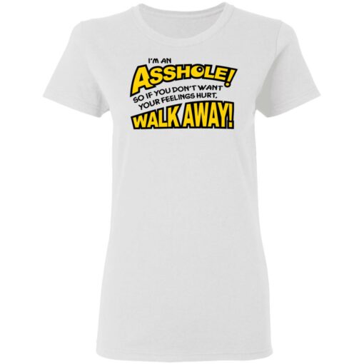 I'm an asshole so if you don't want your feelings hurt walk away shirt $19.95