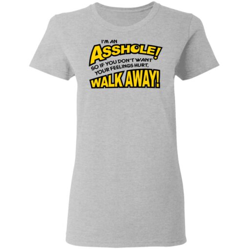 I'm an asshole so if you don't want your feelings hurt walk away shirt $19.95