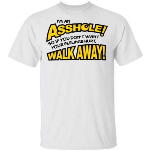 I'm an asshole so if you don't want your feelings hurt walk away shirt $19.95