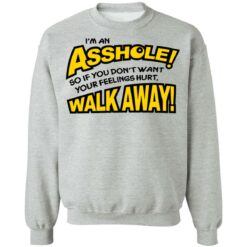 I'm an asshole so if you don't want your feelings hurt walk away shirt $19.95