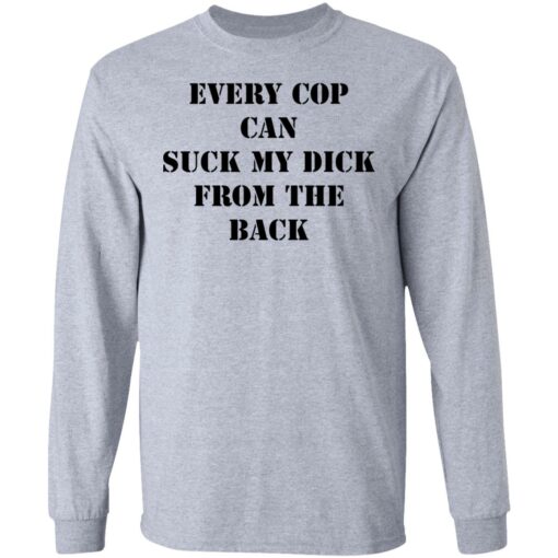 Every cop can suck my dick from the back shirt $19.95