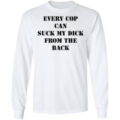 Every cop can suck my dick from the back shirt $19.95