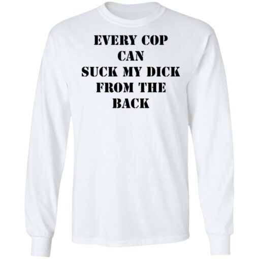 Every cop can suck my dick from the back shirt $19.95