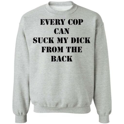 Every cop can suck my dick from the back shirt $19.95