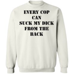 Every cop can suck my dick from the back shirt $19.95