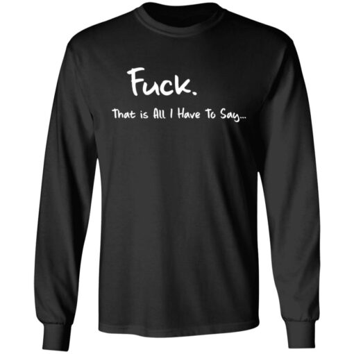 F*ck that is all I have to say shirt $19.95