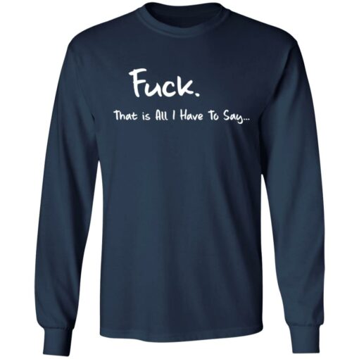 F*ck that is all I have to say shirt $19.95