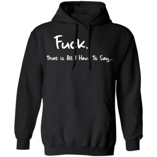 F*ck that is all I have to say shirt $19.95