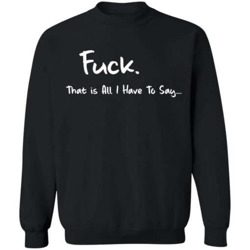 F*ck that is all I have to say shirt $19.95