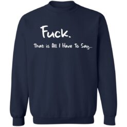 F*ck that is all I have to say shirt $19.95