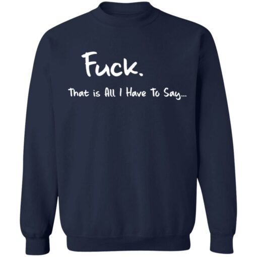 F*ck that is all I have to say shirt $19.95