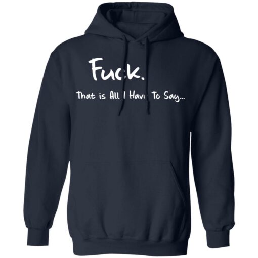 F*ck that is all I have to say shirt $19.95