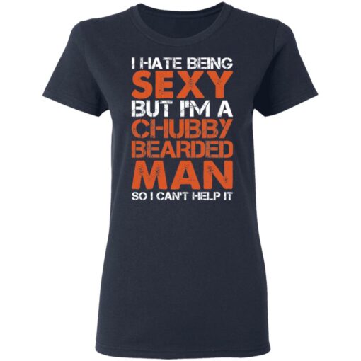 I hate being sexy but i'm a chubby bearded man so i can't help it shirt $19.95