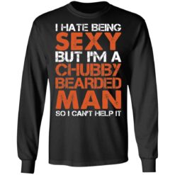 I hate being sexy but i'm a chubby bearded man so i can't help it shirt $19.95